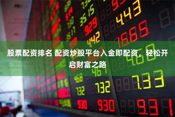 股票配資排名 配資炒股平臺(tái)入金即配資，輕松開啟財(cái)富之路